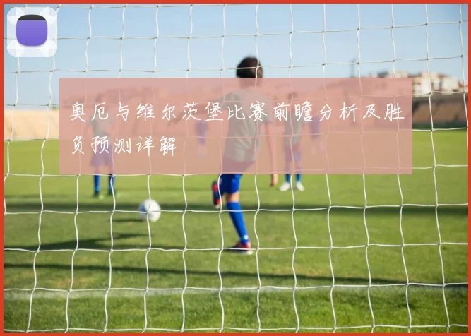奥厄与维尔茨堡比赛前瞻分析及胜负预测详解