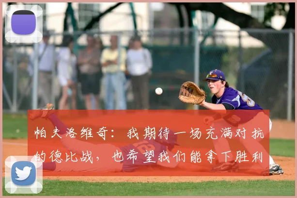 帕夫洛维奇:我期待一场充满对抗的德比战,也希望我们能拿下胜利