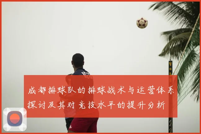成都排球队的排球战术与运营体系探讨及其对竞技水平的提升分析