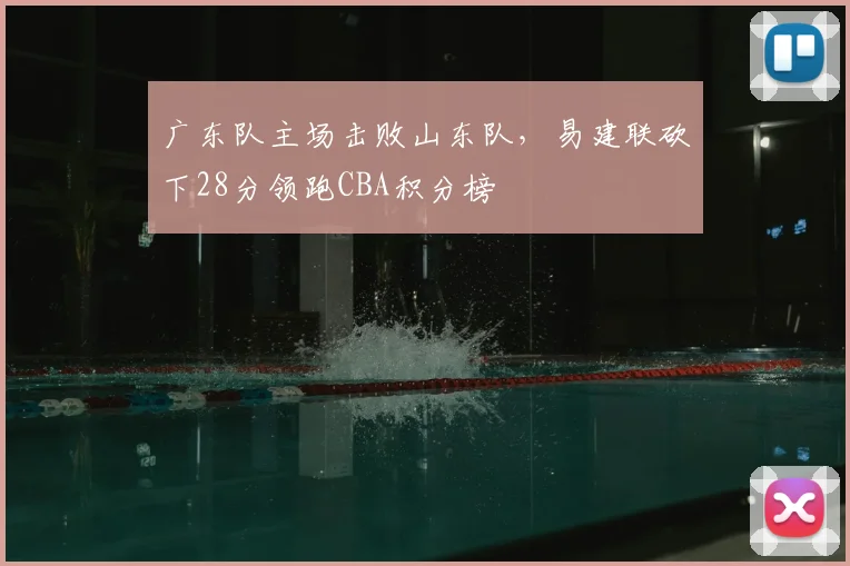 广东队主场击败山东队,易建联砍下28分领跑CBA积分榜