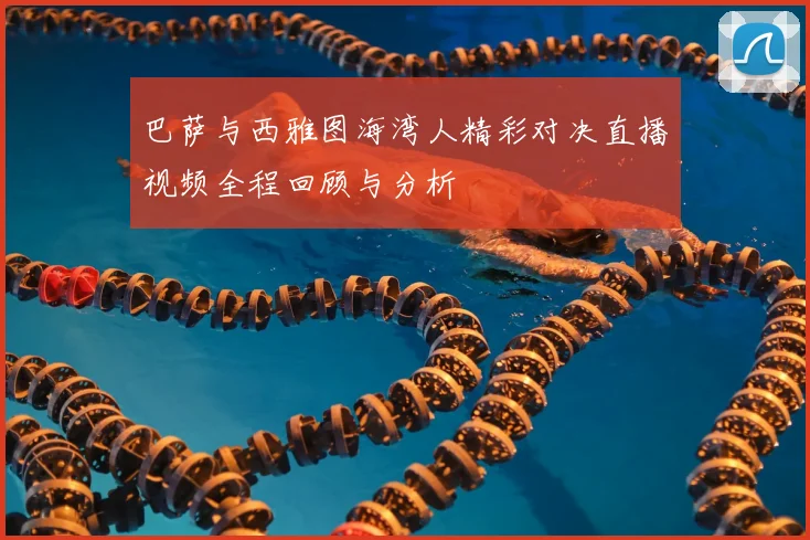 巴萨与西雅图海湾人精彩对决直播视频全程回顾与分析