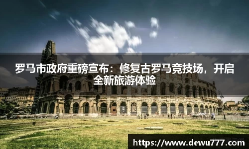 罗马市政府重磅宣布：修复古罗马竞技场，开启全新旅游体验