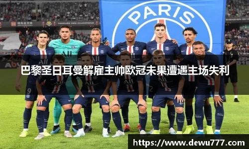 巴黎圣日耳曼解雇主帅欧冠未果遭遇主场失利