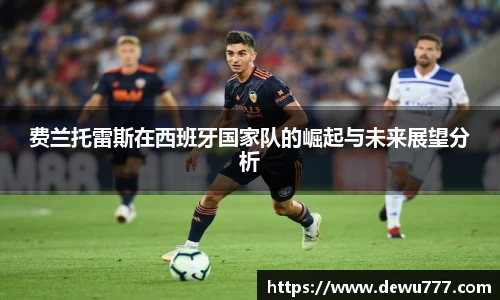 费兰托雷斯在西班牙国家队的崛起与未来展望分析