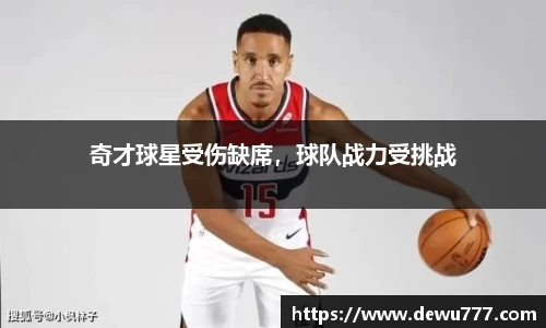 奇才球星受伤缺席，球队战力受挑战