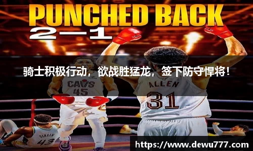 骑士积极行动，欲战胜猛龙，签下防守悍将！